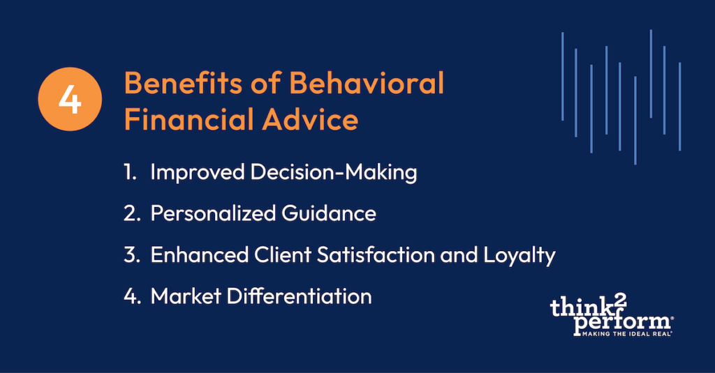 4 Benefits of Behavioral Financial Advice: Improved Decision-Making, Personalized Guidance, Enhanced Client Satisfaction and Loyalty, and
Market Differentiation
